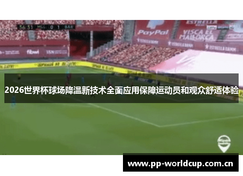 2026世界杯球场降温新技术全面应用保障运动员和观众舒适体验 2026世界杯球场降温新技术全面应用保障运动员和观众舒适体验